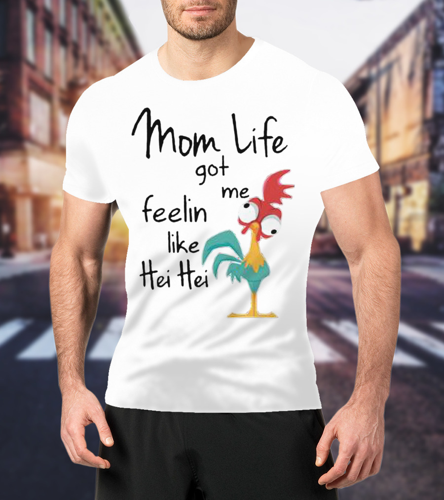 Mom Life Got Me Feelin Like Hei Hei Chicken Humor Moana Character T-Shirt
