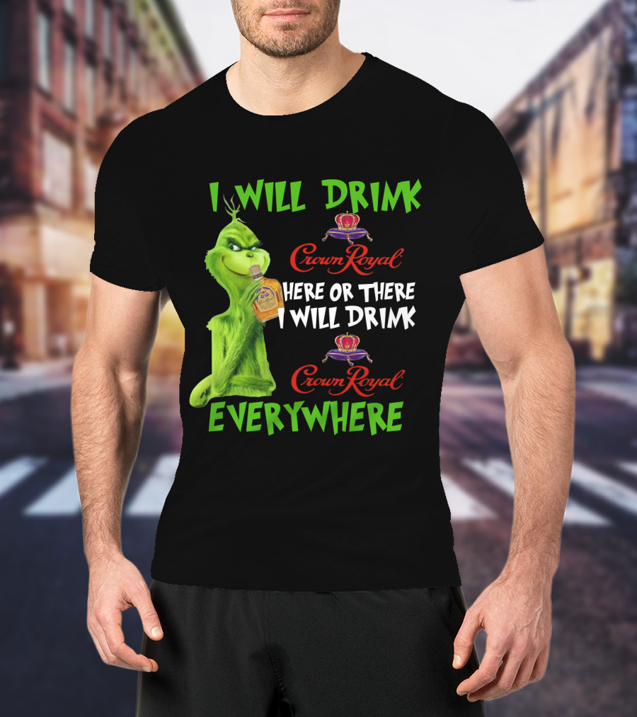 Grinch I Will Drink Crown Royal Here Or There I Will Drink Crown Royal Everywhere T-Shirt