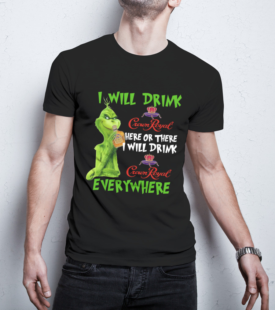 Grinch I Will Drink Crown Royal Here Or There I Will Drink Crown Royal Everywhere T-Shirt