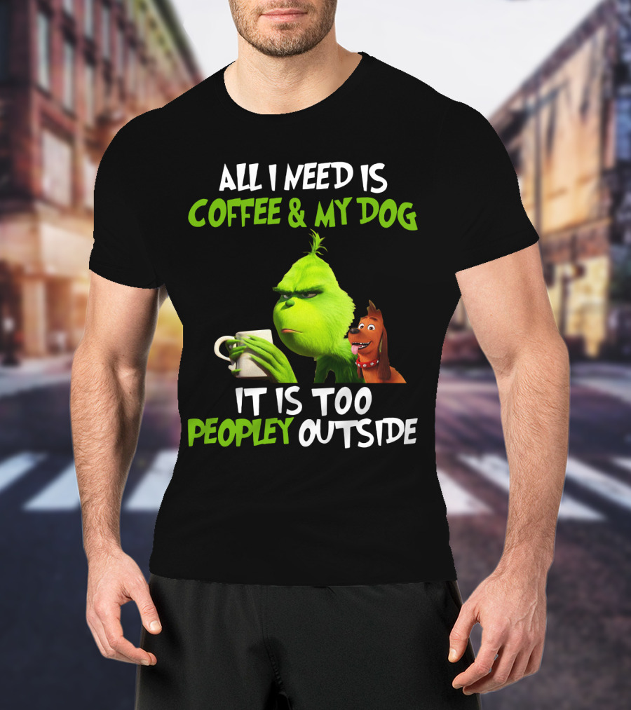 Grinch And Max All I Need Is Coffee And My Dog It Is Too Peopley Outside T-Shirt