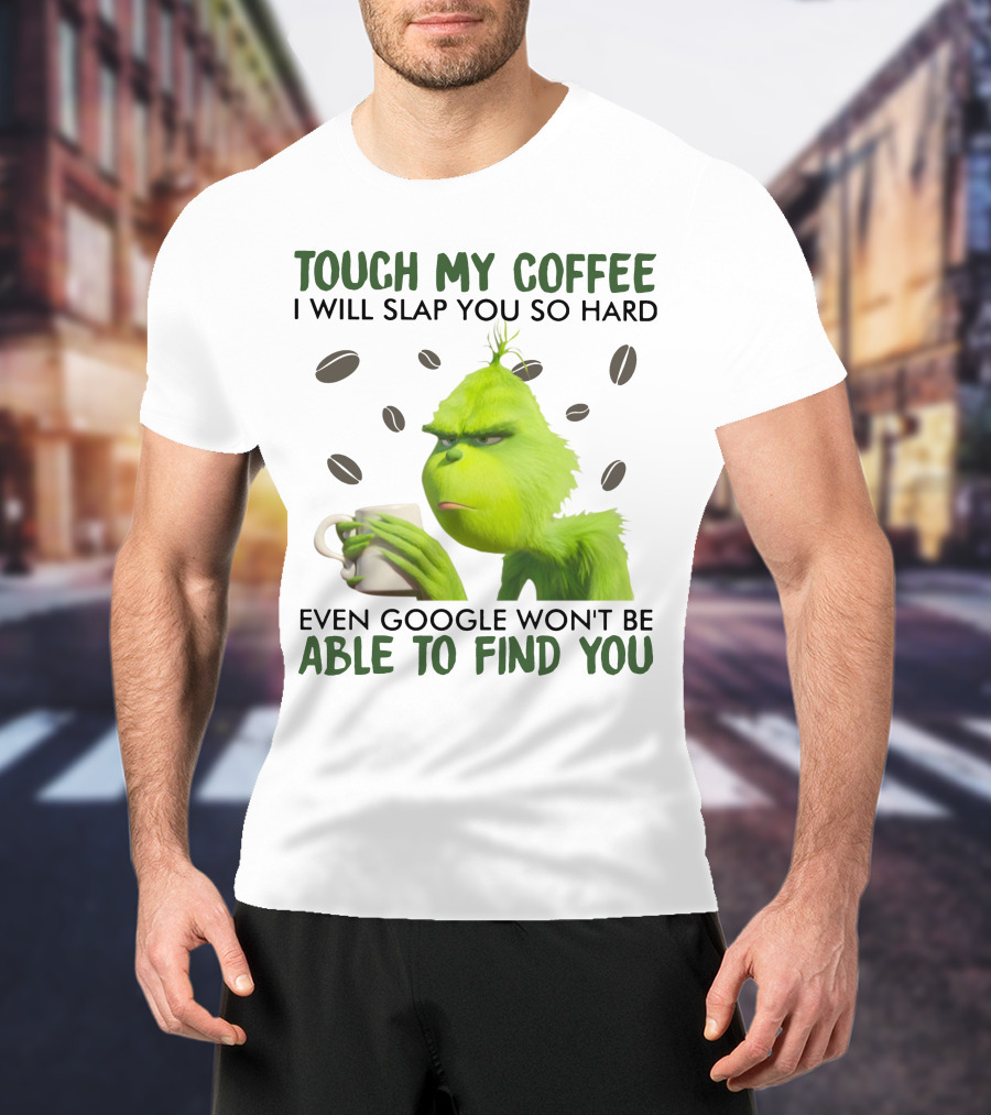 Grinch Touch My Coffee I Will Slap You So Hard Even Google Won't Be Able To Find You T-Shirt