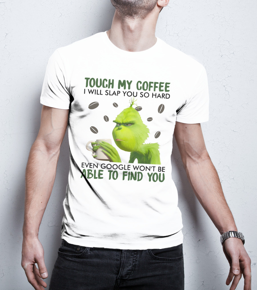 Grinch Touch My Coffee I Will Slap You So Hard Even Google Won't Be Able To Find You T-Shirt