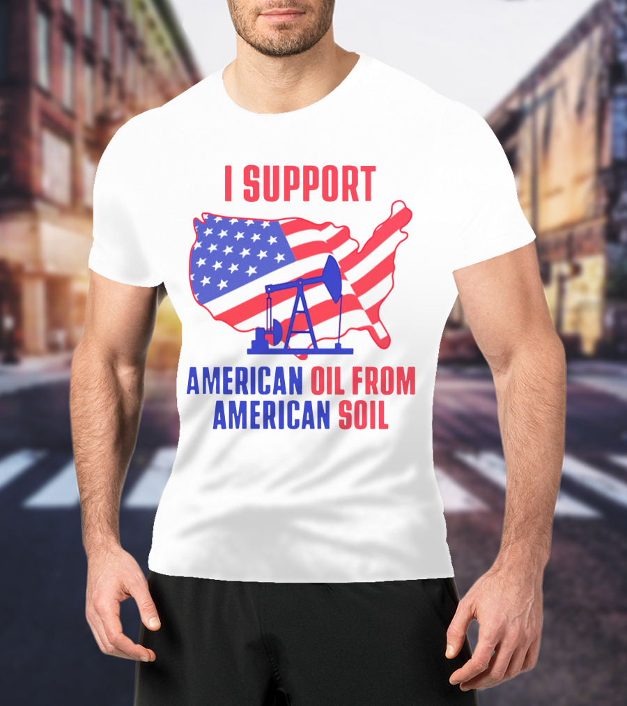 I Support American Oil From American Soil USA Flag Map Oil Pump T-Shirt