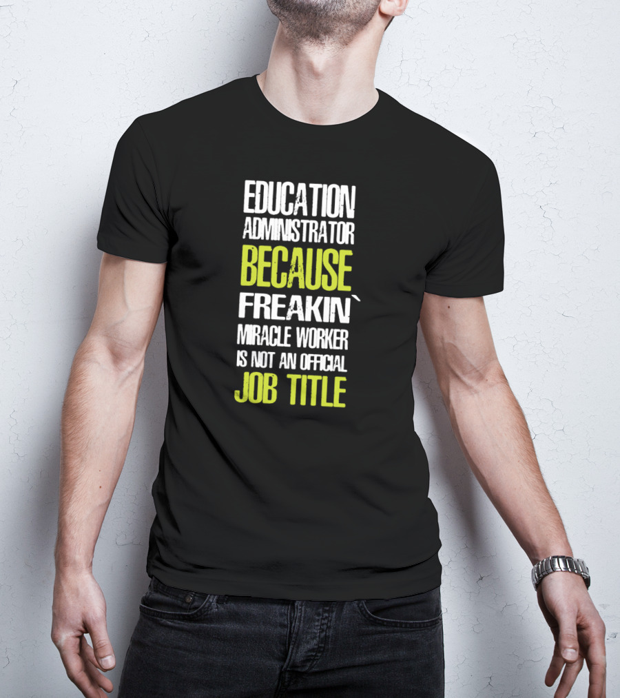 Education Administrator Because Freakin' Miracle Worker Is Not An Official Job Title T-Shirt