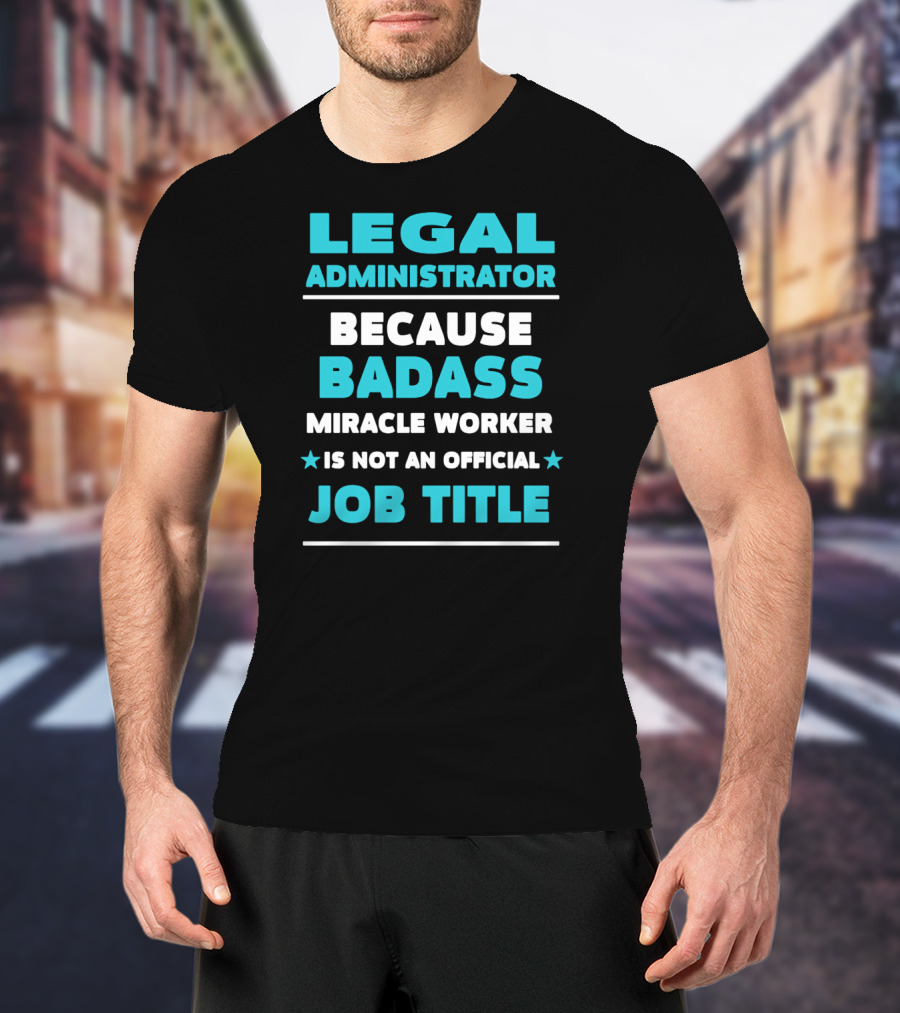 Legal Administrator Because Badass Miracle Worker Is Not An Official Job Title T-Shirt