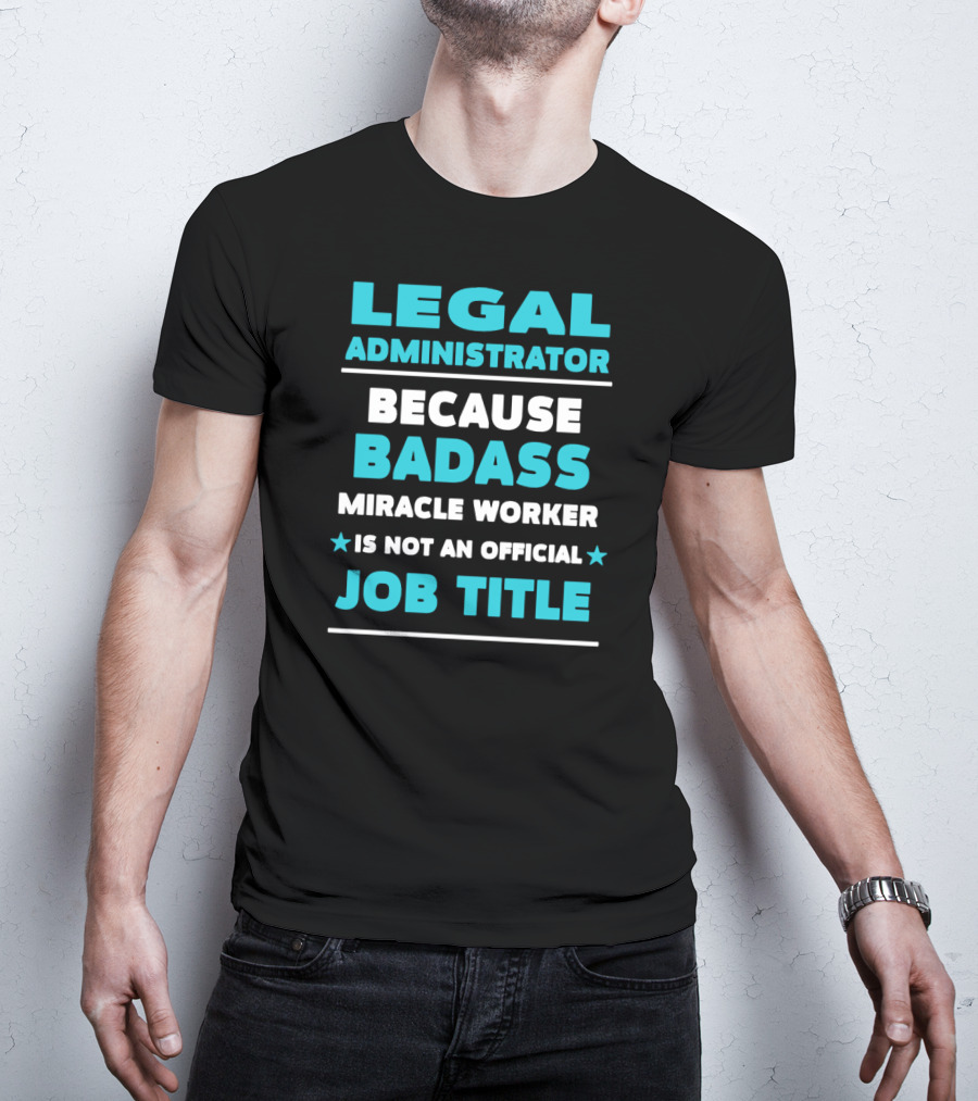 Legal Administrator Because Badass Miracle Worker Is Not An Official Job Title T-Shirt