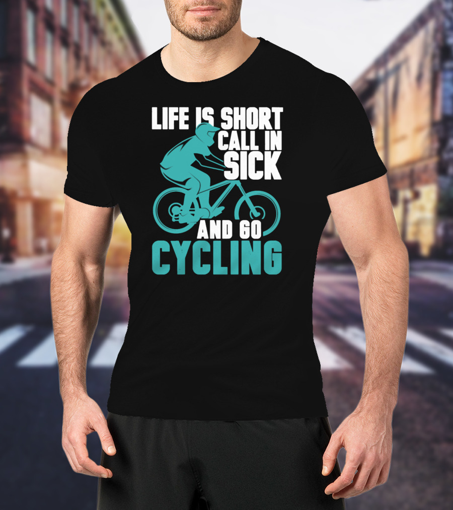 Life Is Short Call In Sick And Go Cycling T-Shirt