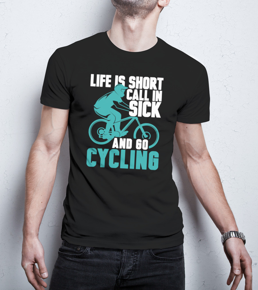 Life Is Short Call In Sick And Go Cycling T-Shirt