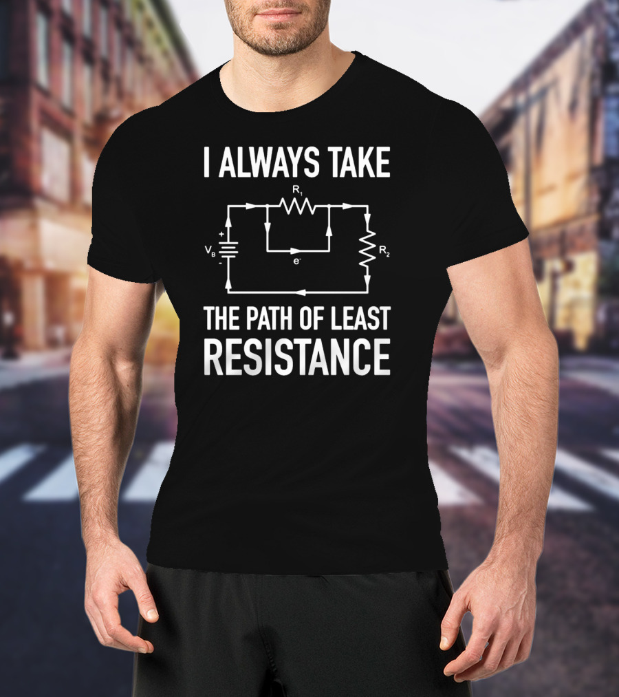 I Always Take The Path Of Least Resistance Electrical Circuit Engineer T-Shirt