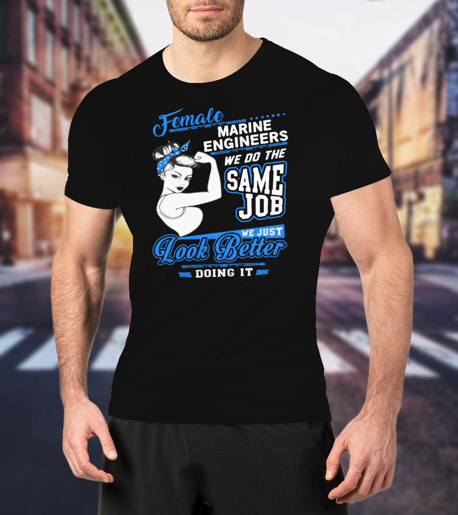 Female Marine Engineers We Do The Same Job We Just Look Better Doing It T-Shirt