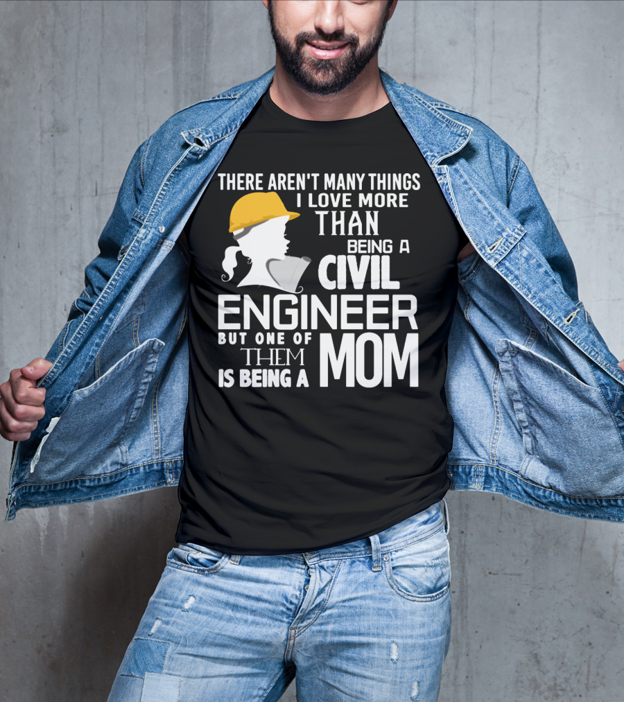 There Aren't Many Things I Love More Than Being A Civil Engineer But One Of Them Is Being A Mom T-Shirt
