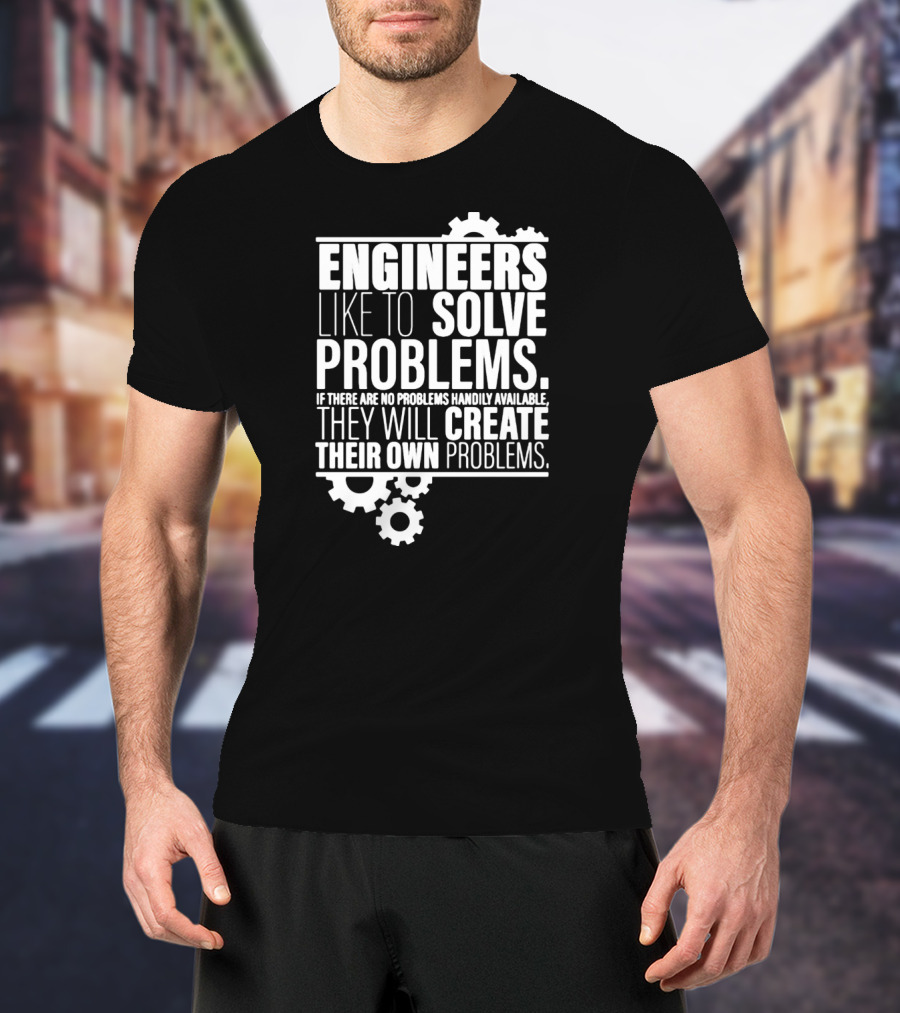 Engineers Like To Solve Problems If There Are No Problems Handily Available They Will Create Their Own Problems T-Shirt