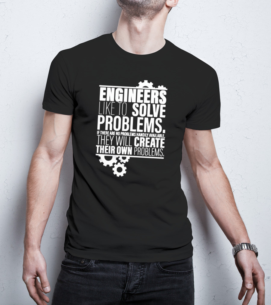 Engineers Like To Solve Problems If There Are No Problems Handily Available They Will Create Their Own Problems T-Shirt