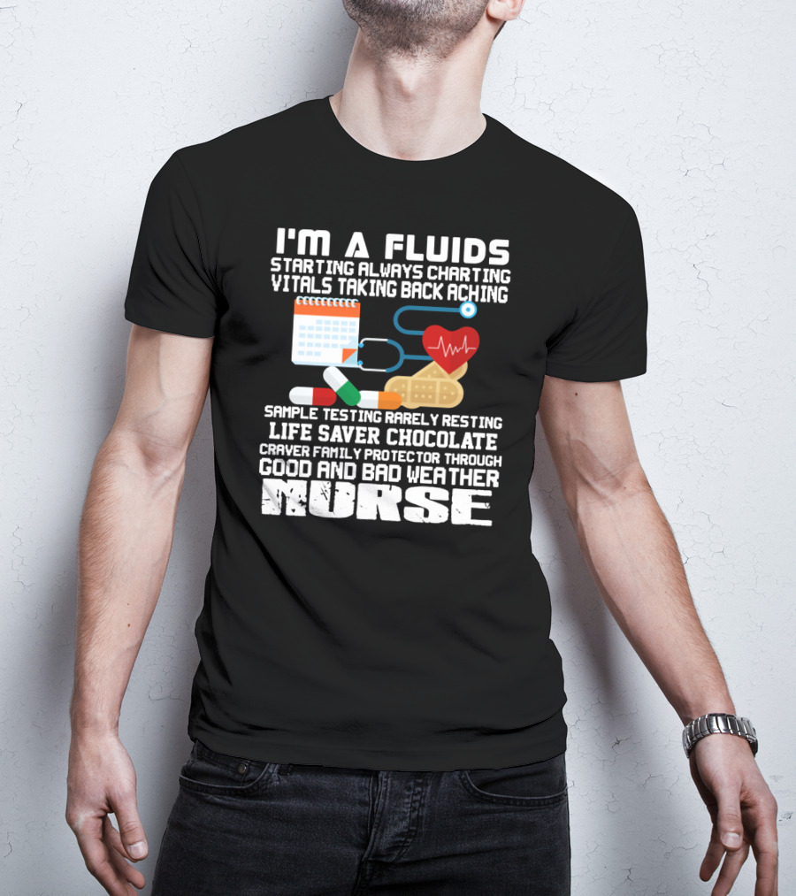 I'm A Fluids Starting Always Charting Vitals Taking Back Aching Sample Testing Rarely Resting Life Saver Chocolate Craver Family Protector Through Good And Bad Weather Nurse T-Shirt