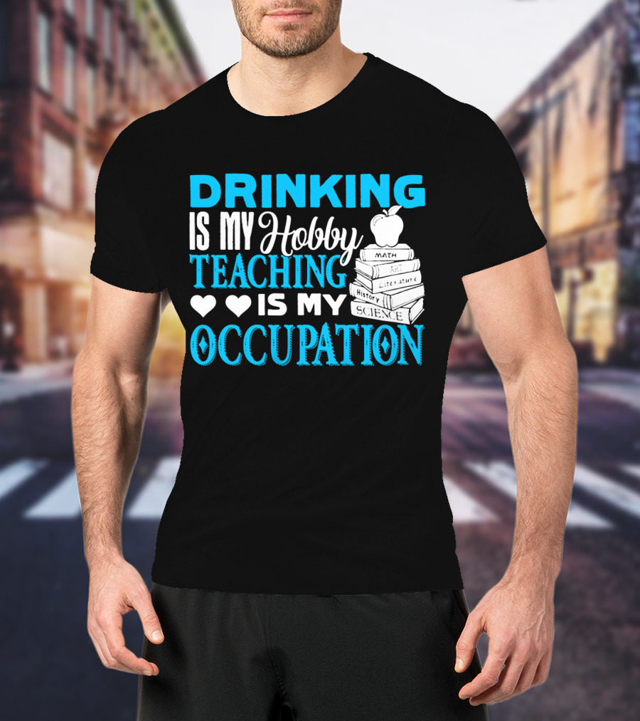 Drinking Is My Hobby Teaching Is My Occupation Math Art Literature History Science T-Shirt