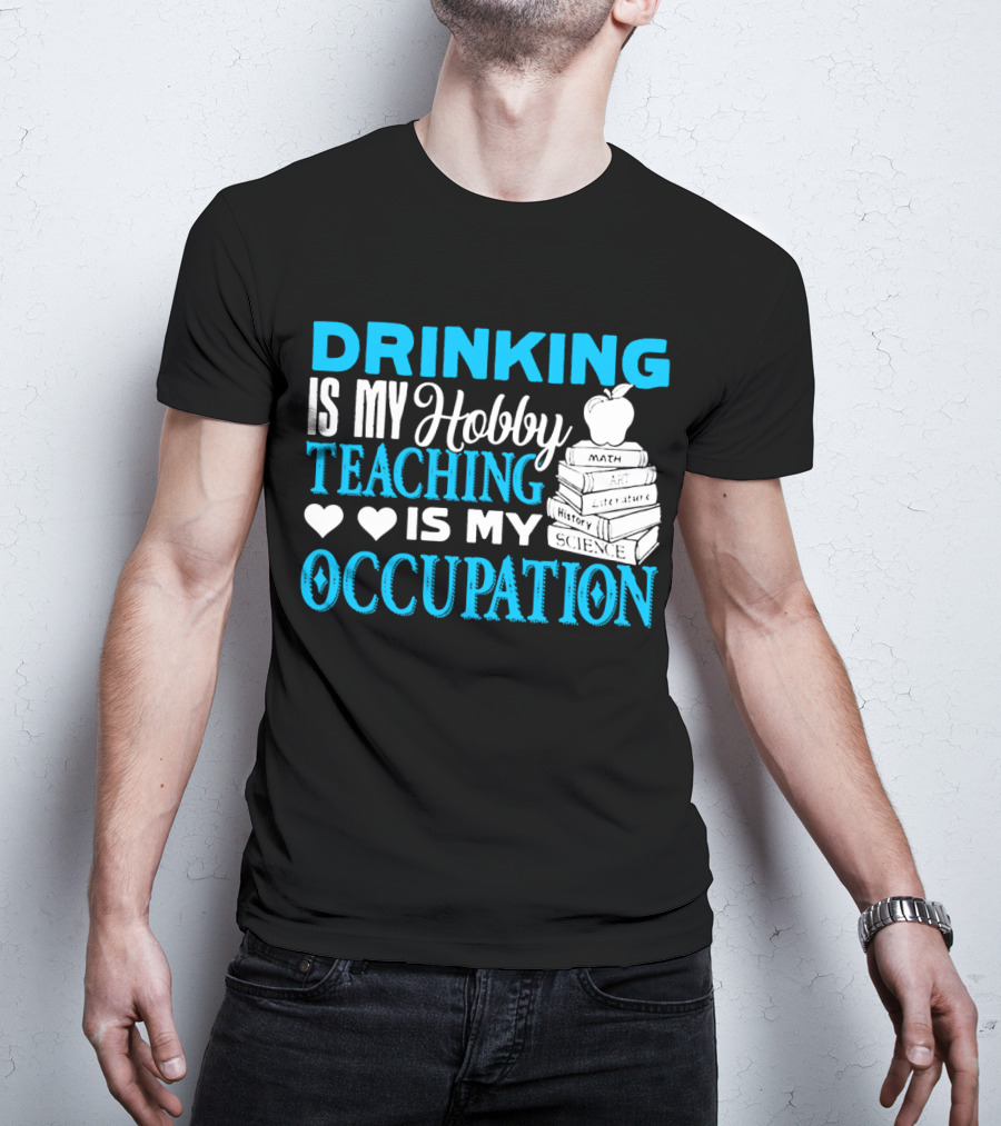 Drinking Is My Hobby Teaching Is My Occupation Math Art Literature History Science T-Shirt