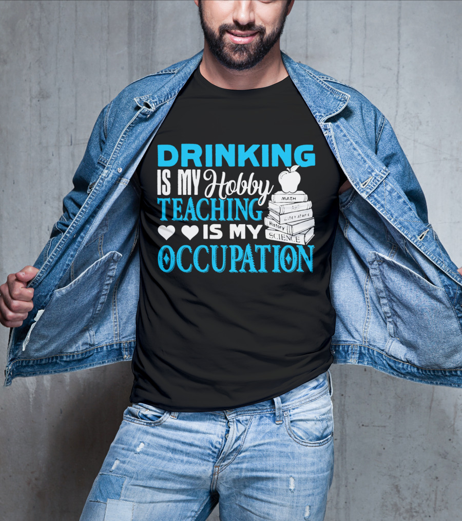 Drinking Is My Hobby Teaching Is My Occupation Math Art Literature History Science T-Shirt
