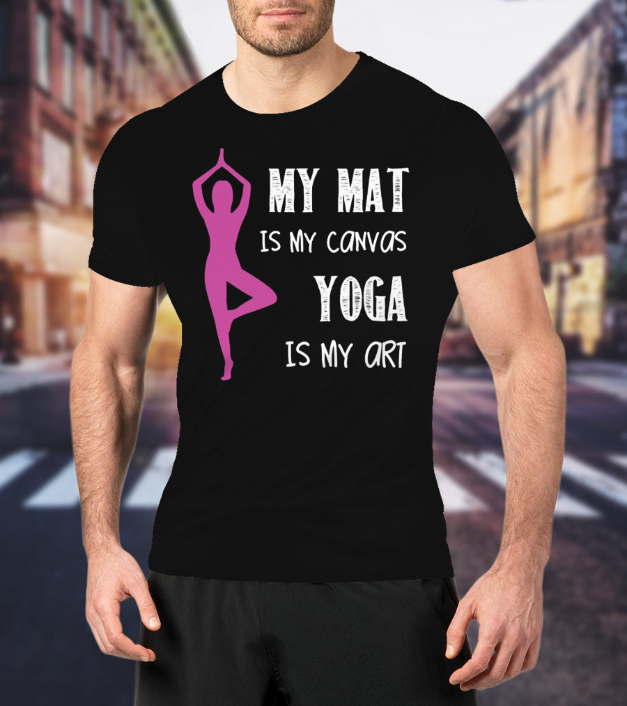 My Mat Is My Canvas Yoga Is My T-Shirt