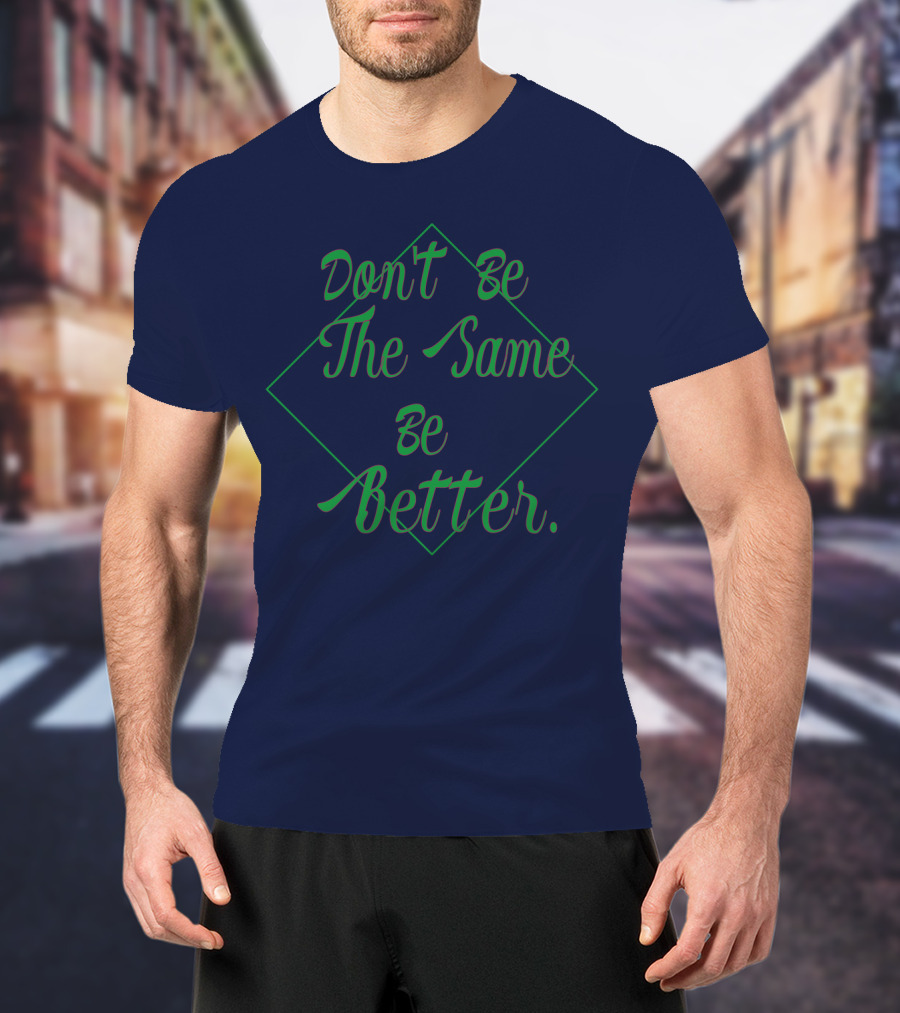 Don't Be The Same Be Better T-Shirt