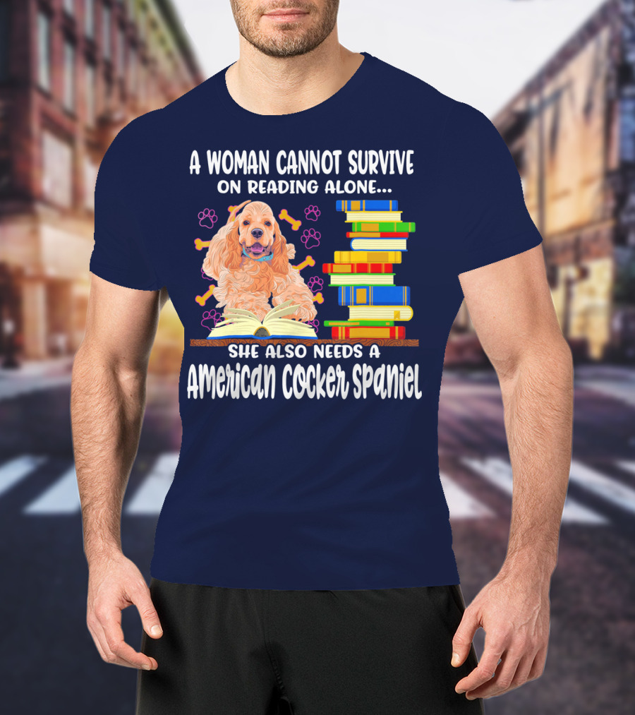 A Woman Cannot Survive On Reading Alone She Also Needs A American Cocker Spaniel T-Shirt