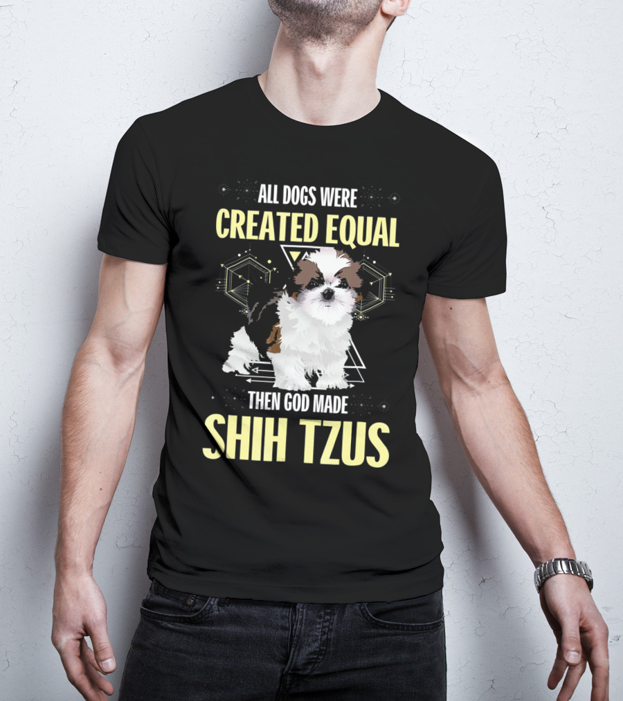 All Dogs Were Created Equal Then God Made Shih Tzus T-Shirt