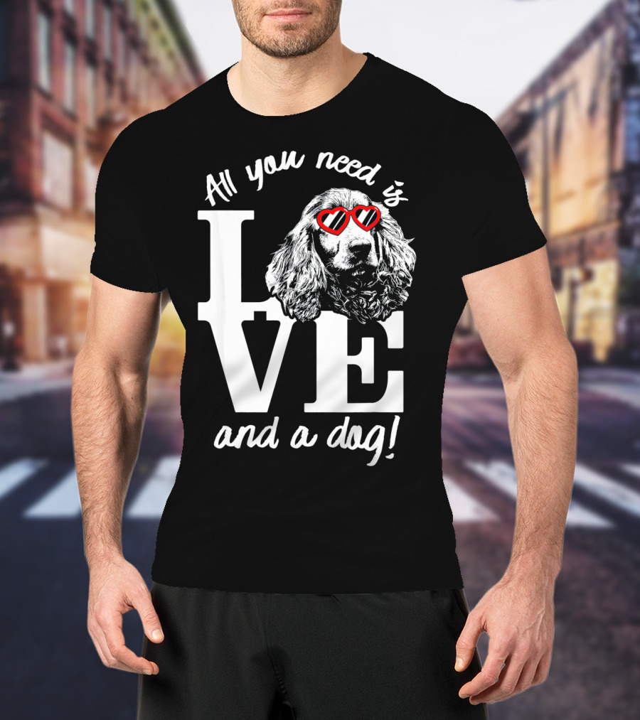 All You Need Is Love And A Dog English Cocker Spaniel T-Shirt