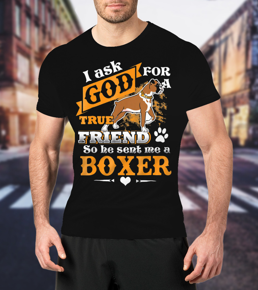 I Ask God For A True Friend So He Sent Me A Boxer T-Shirt