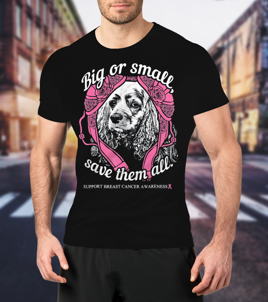 Big Or Small Save Them All Support Breast Cancer Awareness Cocker Spaniel T-Shirt