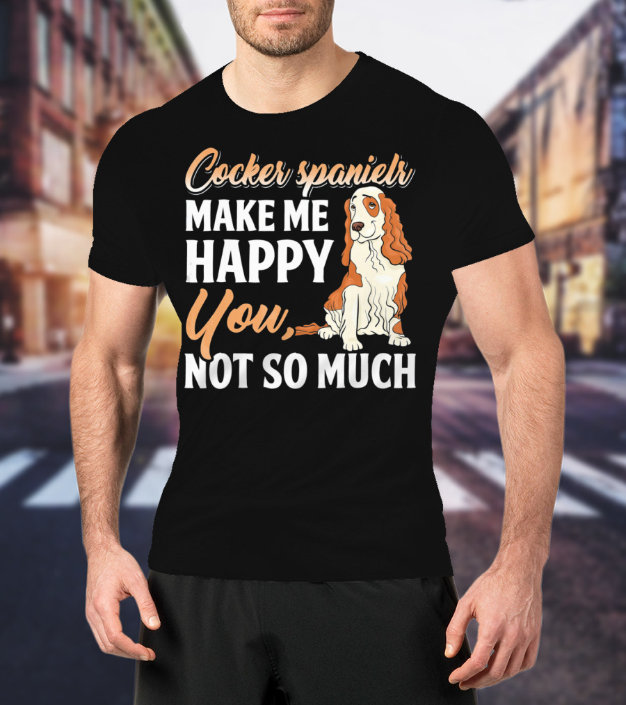 Cocker Spaniel Make Me Happy You Not So Much T-Shirt