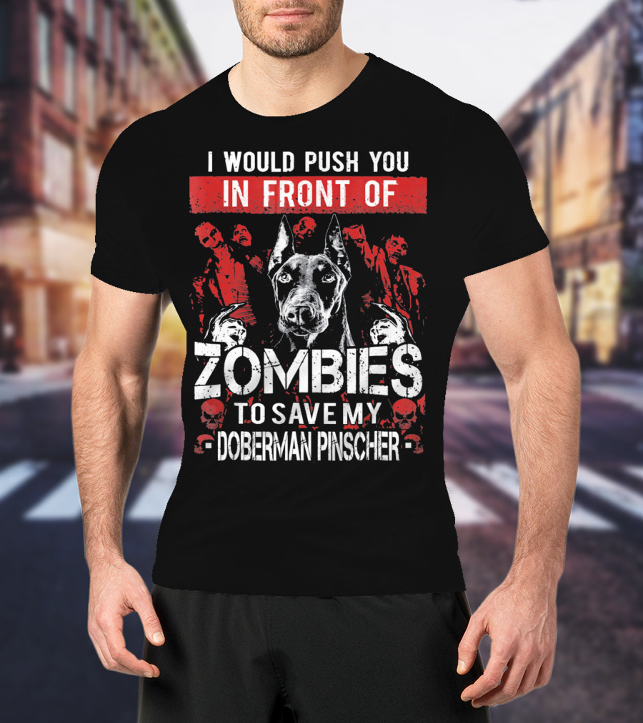 I Would Push You In Front Of Zombies To Save My Doberman Pinscher T-Shirt