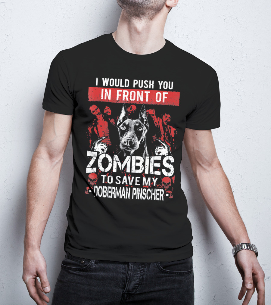 I Would Push You In Front Of Zombies To Save My Doberman Pinscher T-Shirt