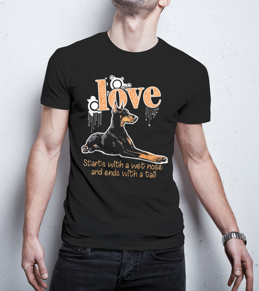 Doberman Love Starts With A Wet Nose And Ends With A Tail T-Shirt