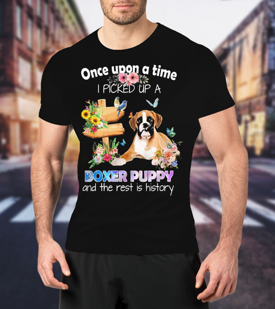 Once Upon A Time I Picked Up A Boxer Puppy And The Rest Is History T-Shirt