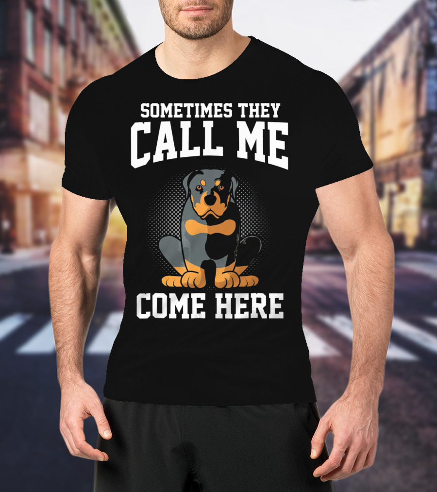 Sometimes They Call Me Come Here Funny Rottweiler Dog Mom Owner T-Shirt