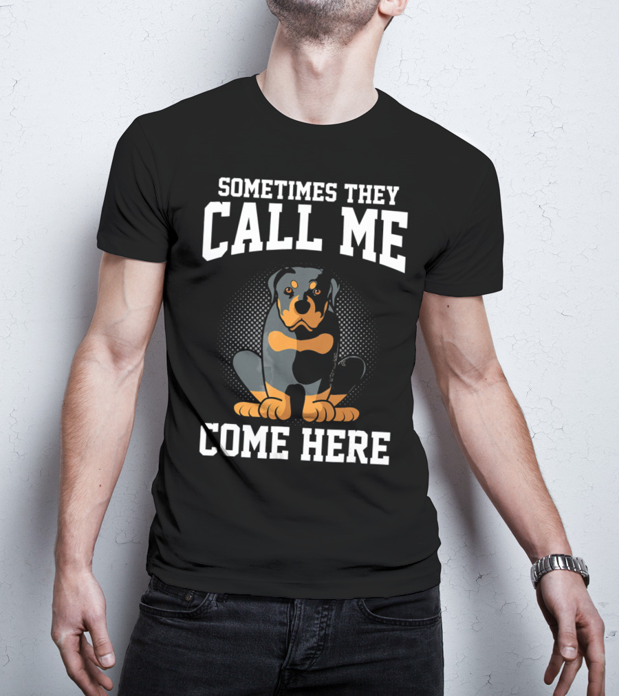 Sometimes They Call Me Come Here Funny Rottweiler Dog Mom Owner T-Shirt