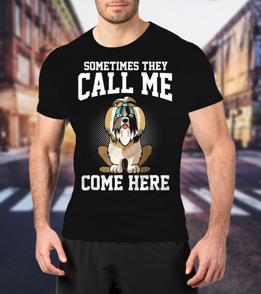 Sometimes They Call Me Come Here Shih Tzu Owner Funny Dog Mom T-Shirt
