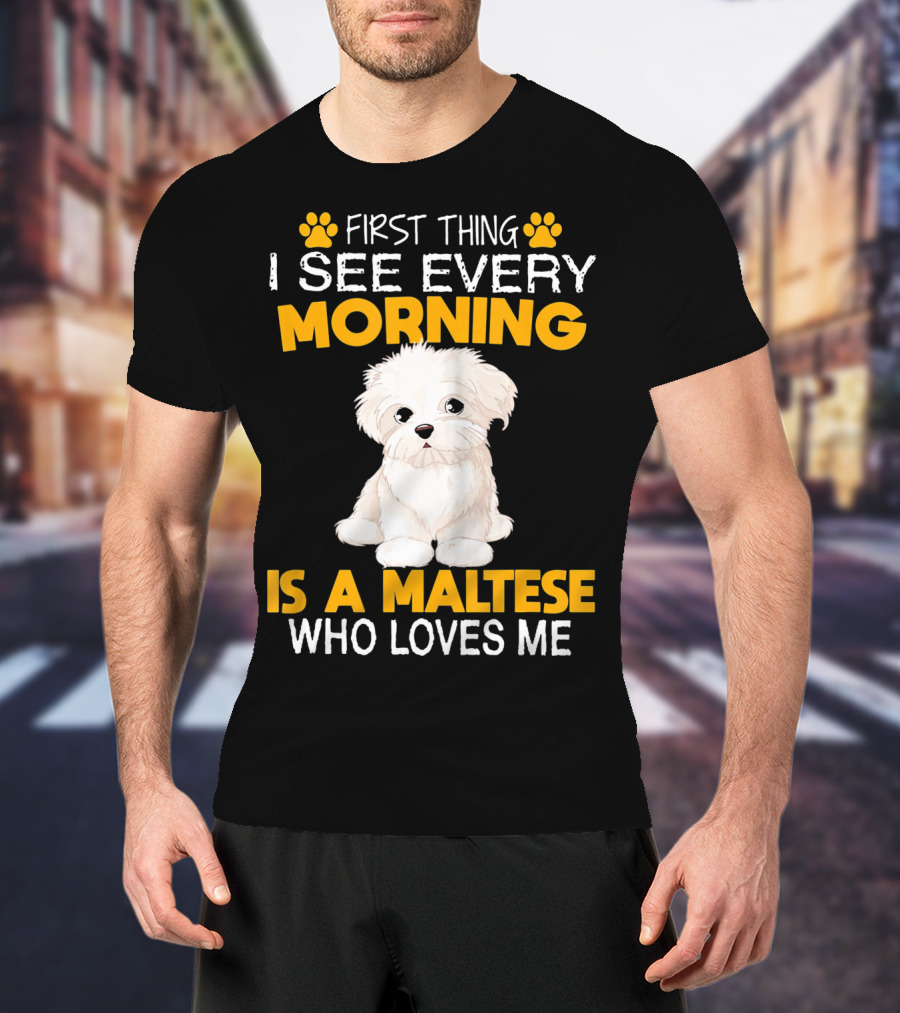 First Thing I See Every Morning Is A Maltese Who Loves Me T-Shirt