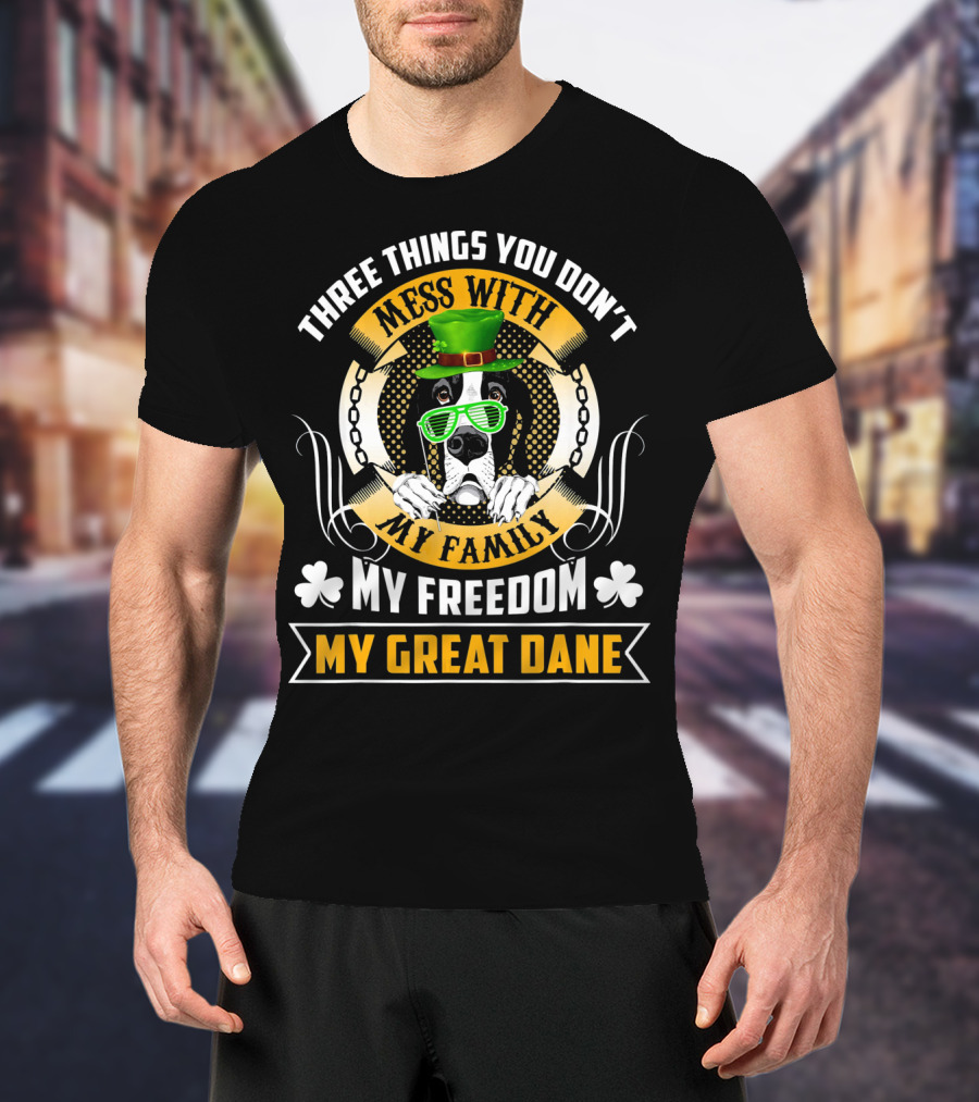 Three Things You Don't Mess With My Family My Freedom My Great Dane St Patricks Day T-Shirt