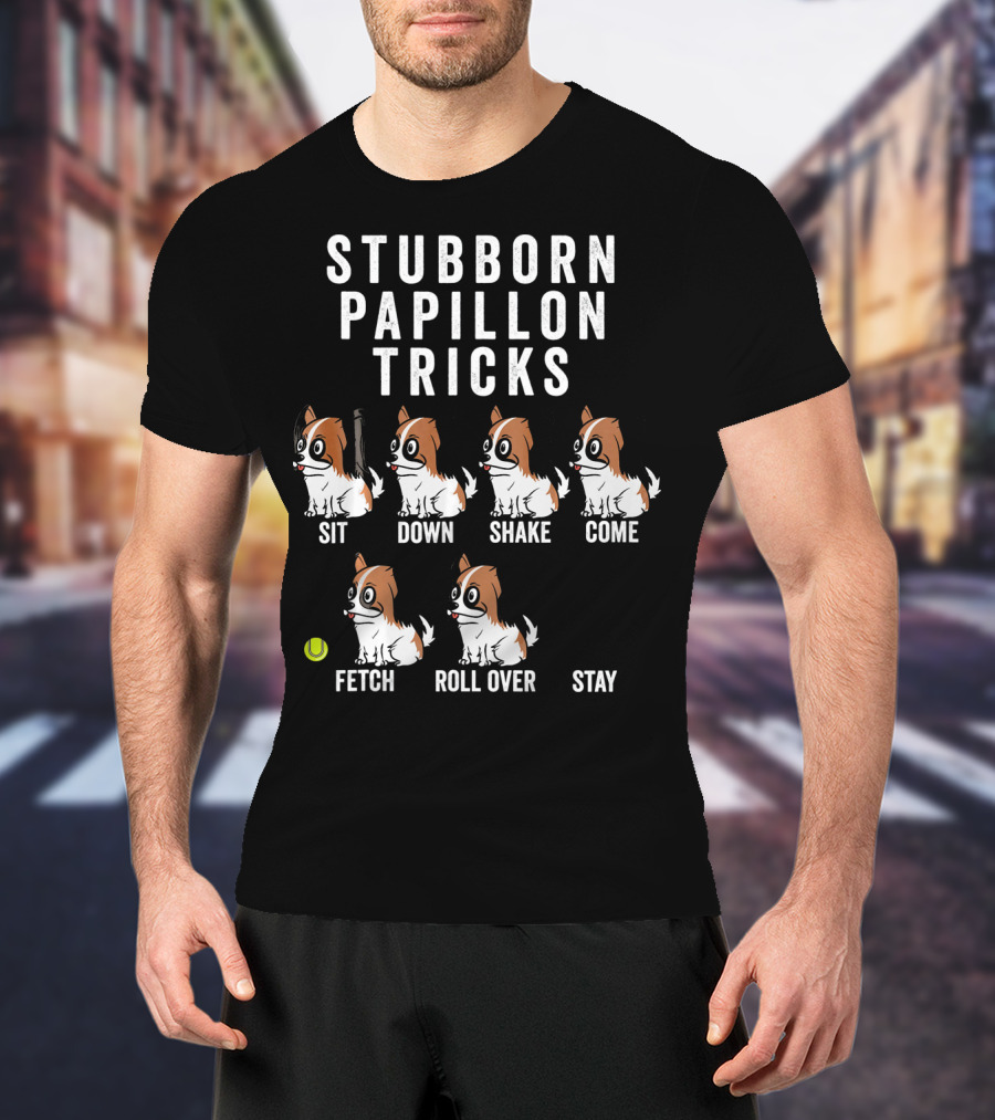 Stubborn Papillon Tricks Sit Down Shake Come Fetch Roll Over Stay T-Shirt