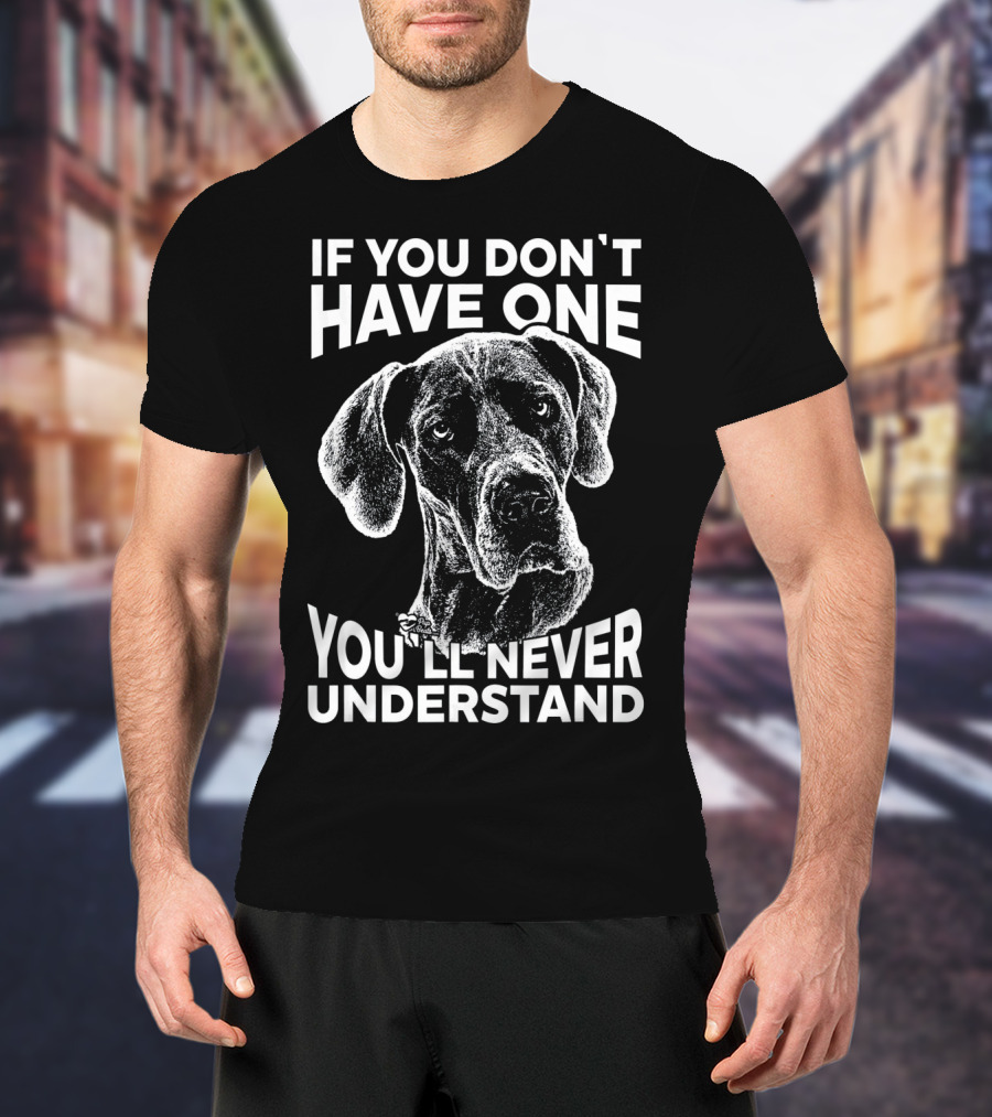 Great Dane If You Don't Have One You'll Never Understand T-Shirt