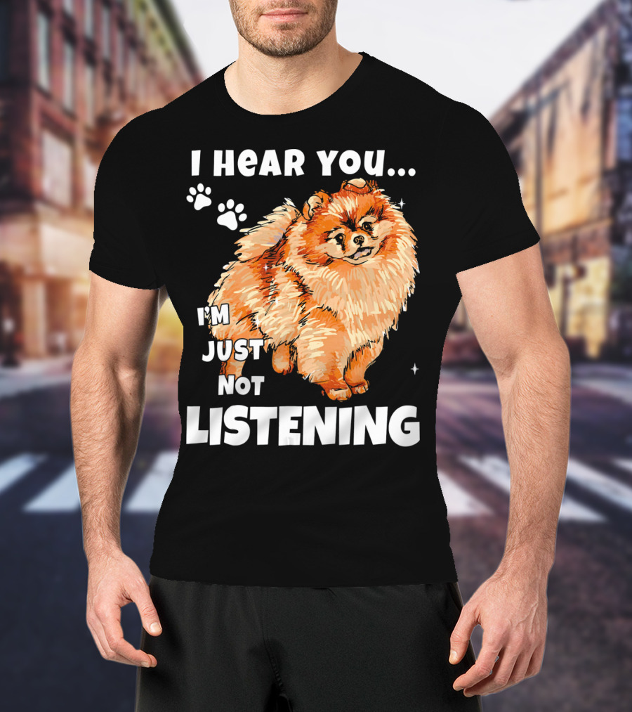 I'm Just Not Listening Funny Pomeranian I Hear You T-Shirt