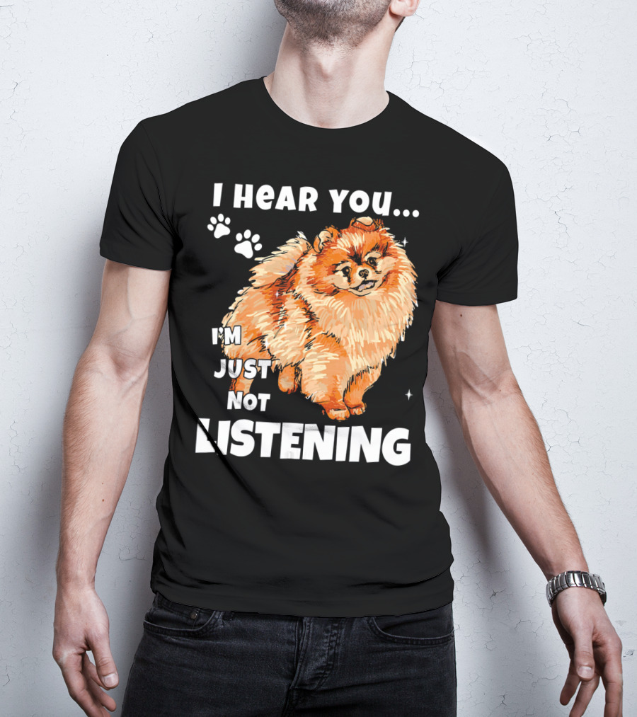 I'm Just Not Listening Funny Pomeranian I Hear You T-Shirt