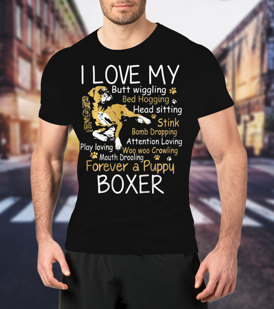 I Love My Butt Wiggling Bed Hogging Head Sitting Stink Bomb Dropping Attention Loving Woo Woo Crowling Mouth Drooling Forever A Puppy Boxer T-Shirt