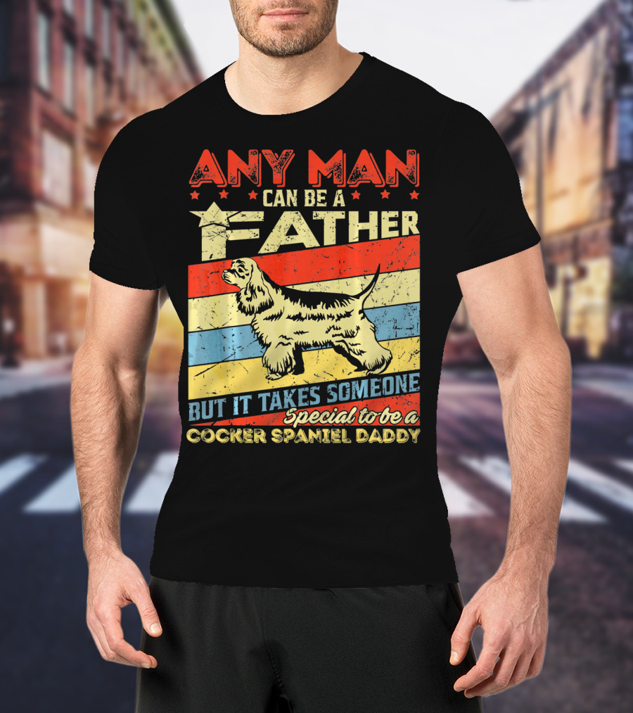 Any Man Can Be A Father But It Takes Someone Special To Be A Cocker Spaniel Daddy T-Shirt