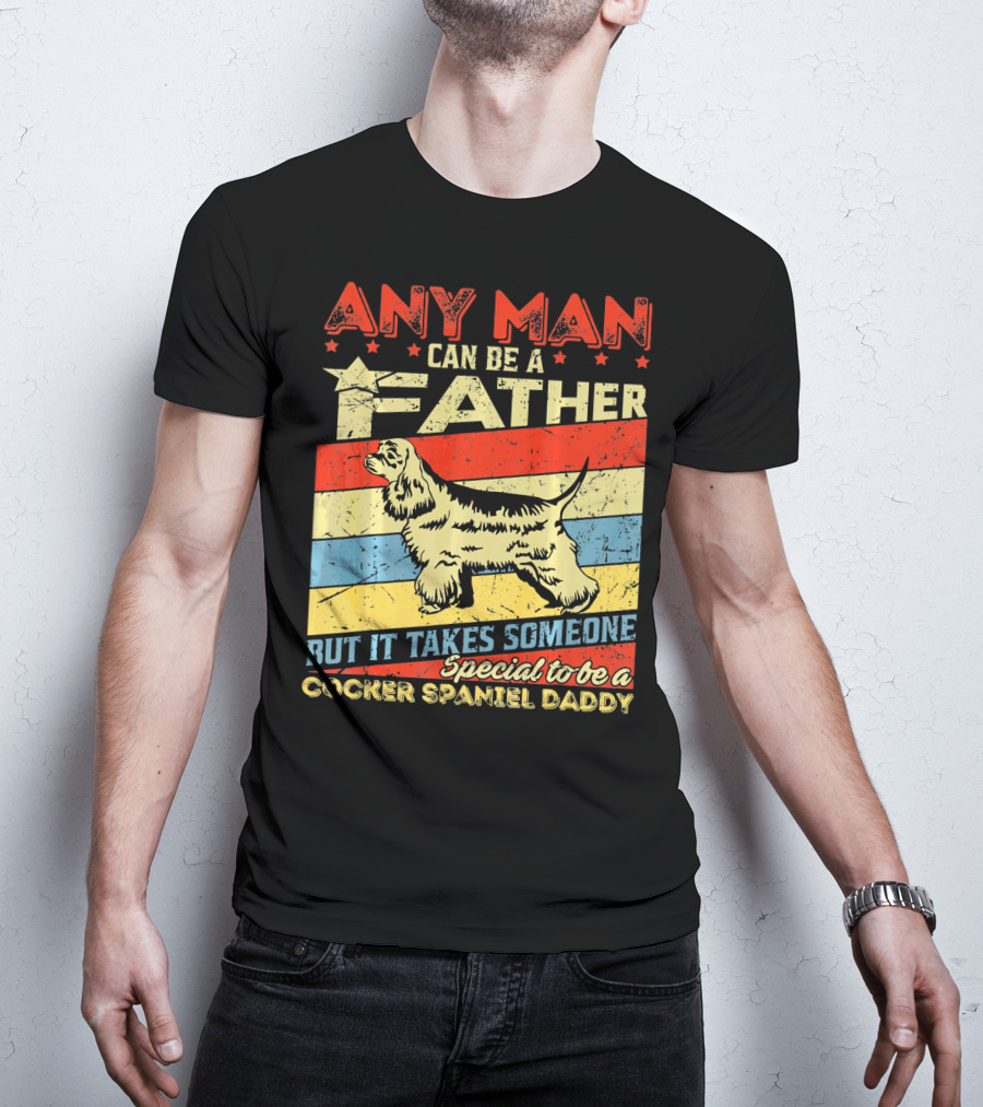Any Man Can Be A Father But It Takes Someone Special To Be A Cocker Spaniel Daddy T-Shirt