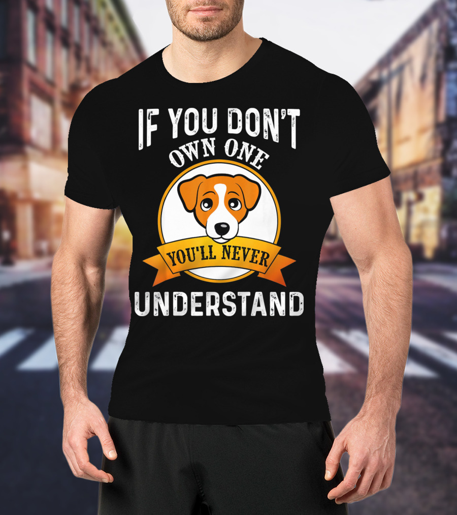 Jack Russell Terrier If You Don't Own One You'll Never Understand T-Shirt