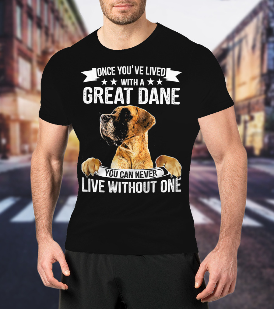 Once You've Lived With A Great Dane You Can Never Live Without One T-Shirt