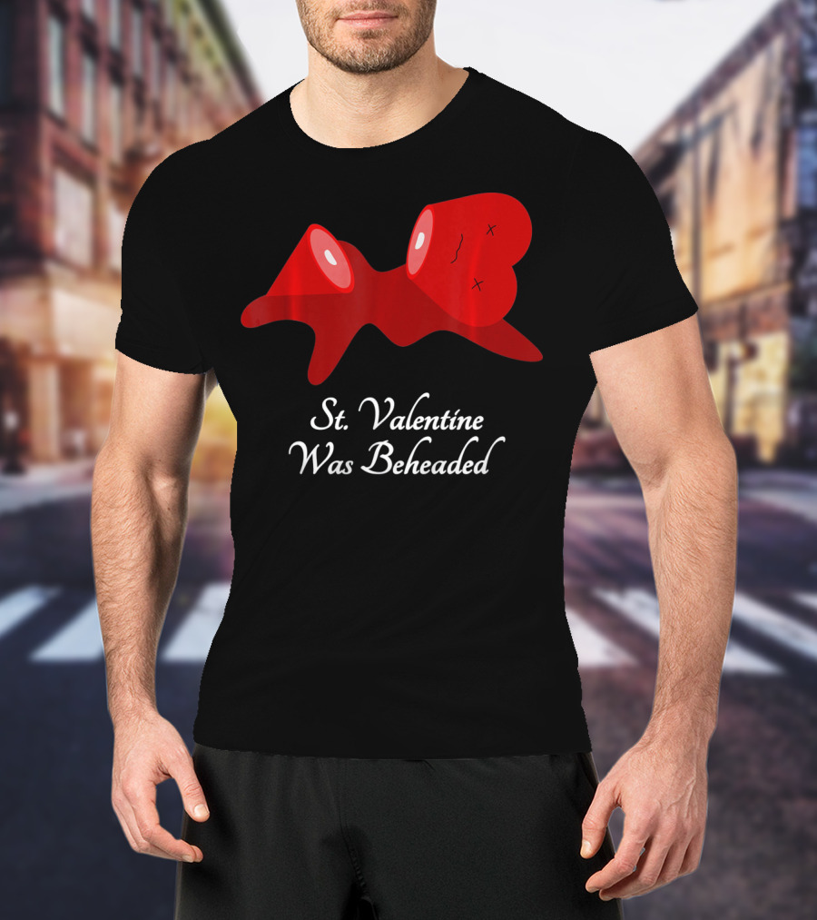 St. Valentine Was Beheaded Anti Valentines T-Shirt