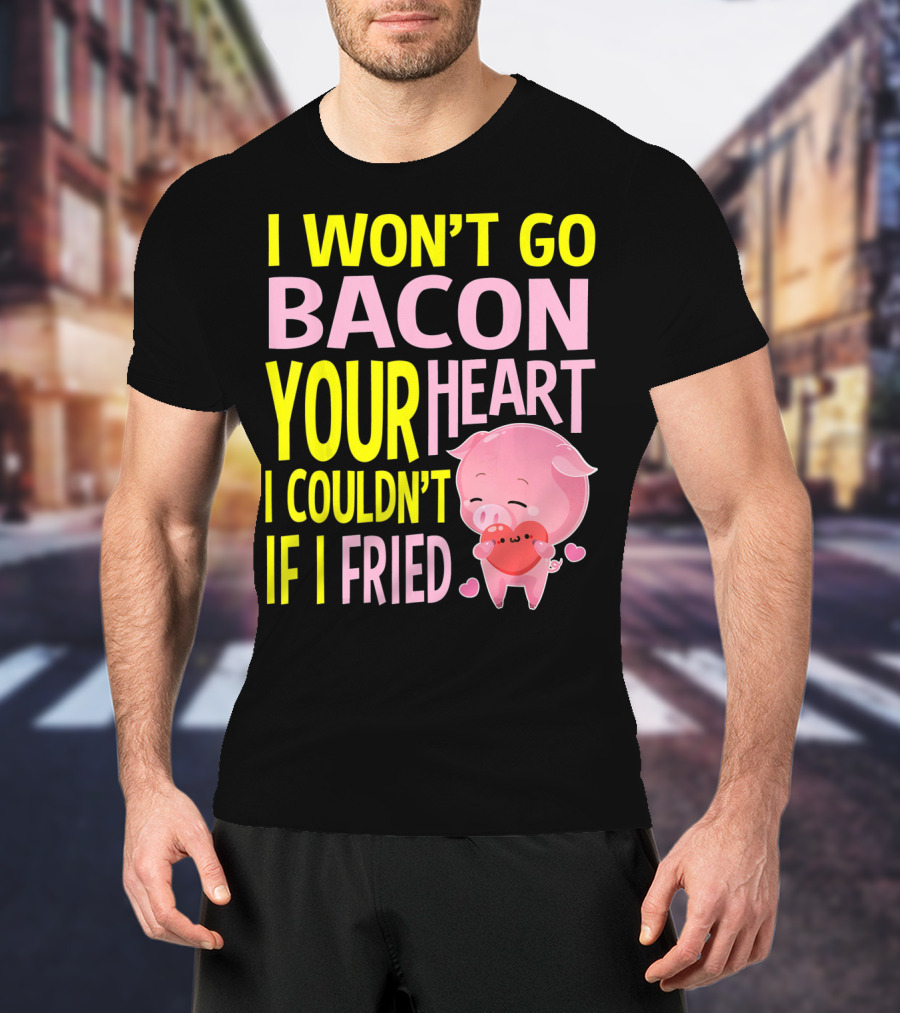 I Won't Go Bacon Your Heart I Couldn't If I Fried Valentine's Day Pig T-Shirt