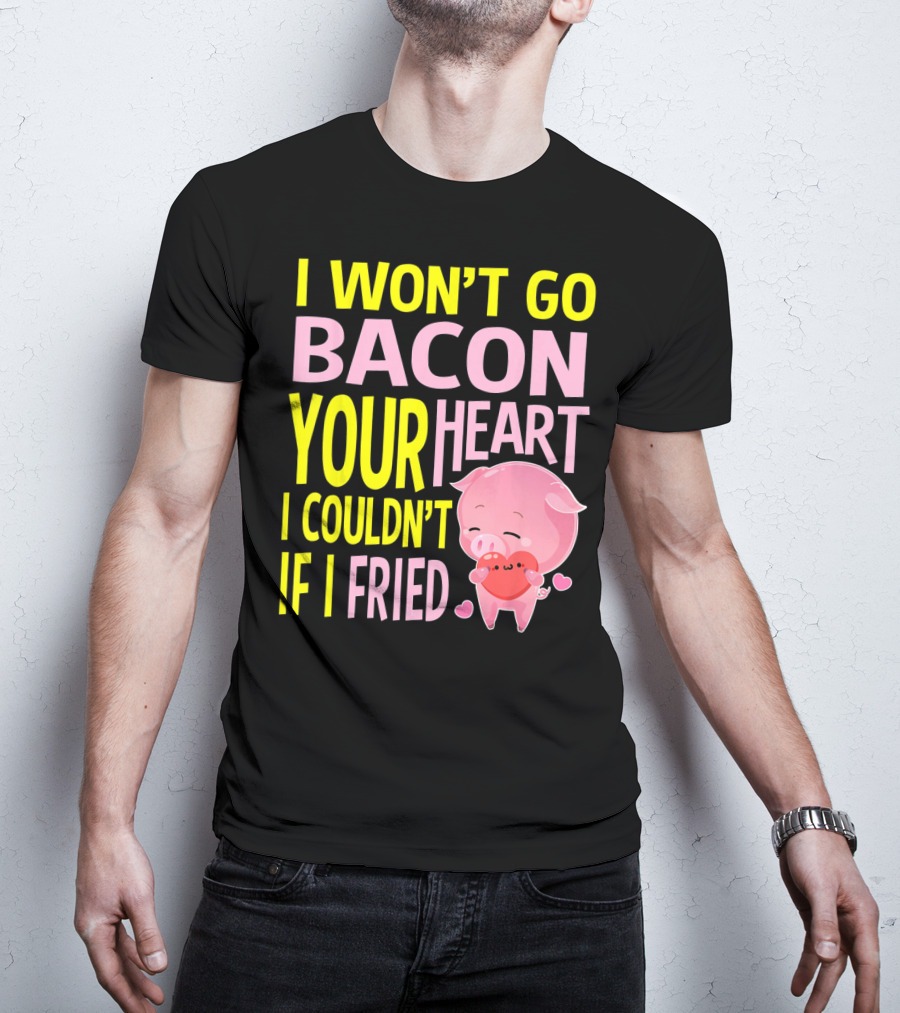 I Won't Go Bacon Your Heart I Couldn't If I Fried Valentine's Day Pig T-Shirt